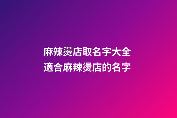 麻辣燙店取名字大全 適合麻辣燙店的名字